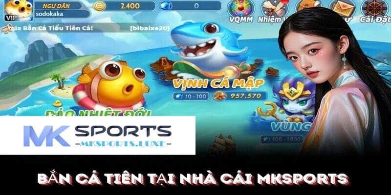 Khám phá các tính năng đặc biệt và hệ thống trả thưởng cực cao của bắn cá tiên tại MKSports